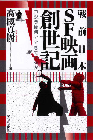 『戦前日本ＳＦ映画創世記　ゴジラは何でできているか』 2014年３月27日発売 | 高槻真樹(著) | 河出書房新社